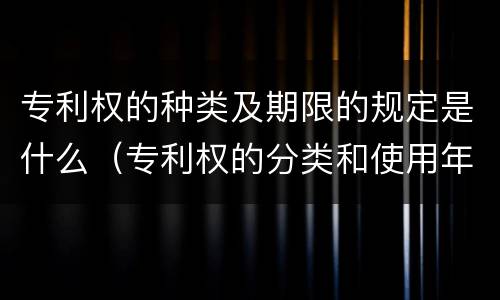 专利权的种类及期限的规定是什么（专利权的分类和使用年限）