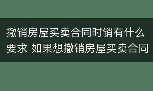 撤销房屋买卖合同时销有什么要求 如果想撤销房屋买卖合同应当怎样操作