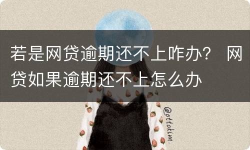 若是网贷逾期还不上咋办？ 网贷如果逾期还不上怎么办