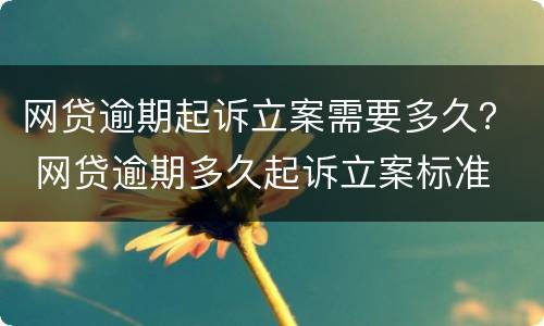 网贷逾期起诉立案需要多久？ 网贷逾期多久起诉立案标准