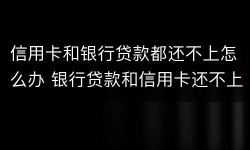 信用卡和银行贷款都还不上怎么办 银行贷款和信用卡还不上会怎么样