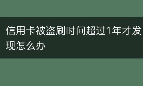 信用卡被盗刷时间超过1年才发现怎么办