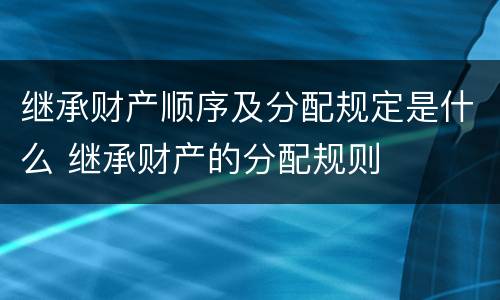 继承财产顺序及分配规定是什么 继承财产的分配规则