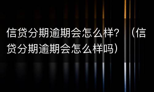 信贷分期逾期会怎么样？（信贷分期逾期会怎么样吗）
