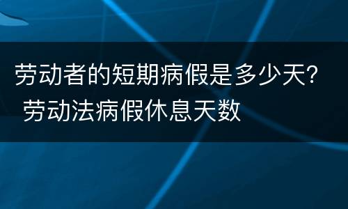 劳动者的短期病假是多少天？ 劳动法病假休息天数