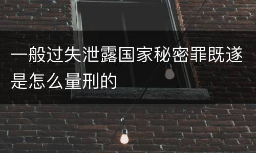 一般过失泄露国家秘密罪既遂是怎么量刑的