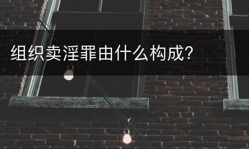 组织卖淫罪由什么构成?