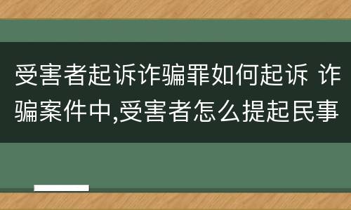受害者起诉诈骗罪如何起诉 诈骗案件中,受害者怎么提起民事诉讼?