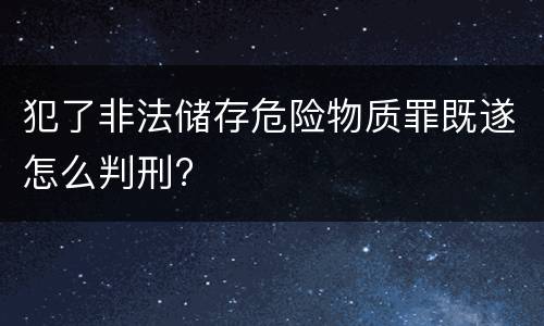 犯了非法储存危险物质罪既遂怎么判刑?