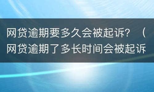 网贷逾期要多久会被起诉？（网贷逾期了多长时间会被起诉）