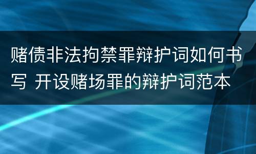 赌债非法拘禁罪辩护词如何书写 开设赌场罪的辩护词范本