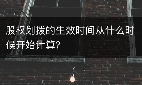 股权划拨的生效时间从什么时候开始计算？