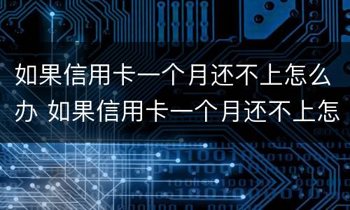 如果信用卡一个月还不上怎么办 如果信用卡一个月还不上怎么办呢