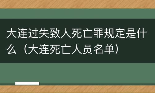 大连过失致人死亡罪规定是什么（大连死亡人员名单）