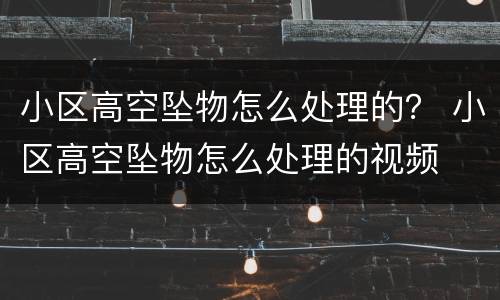 小区高空坠物怎么处理的？ 小区高空坠物怎么处理的视频