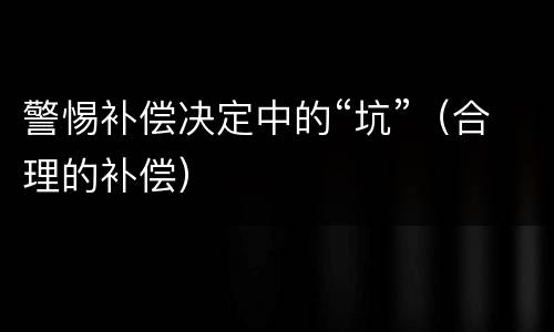警惕补偿决定中的“坑”（合理的补偿）