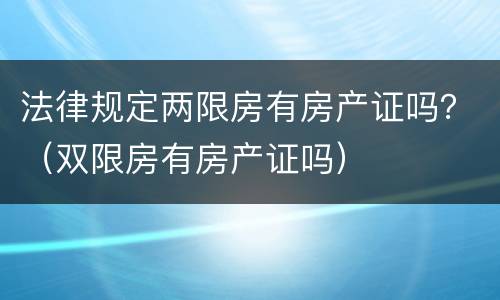法律规定两限房有房产证吗？（双限房有房产证吗）