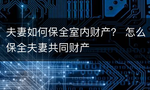 夫妻如何保全室内财产？ 怎么保全夫妻共同财产