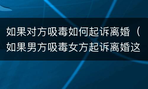 如果对方吸毒如何起诉离婚（如果男方吸毒女方起诉离婚这样好离吗）