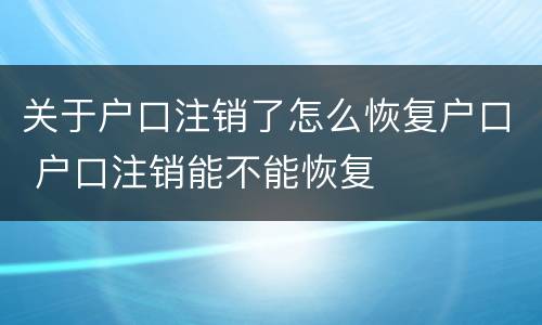 关于户口注销了怎么恢复户口 户口注销能不能恢复