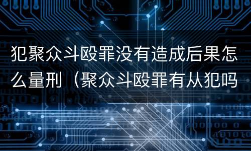 犯聚众斗殴罪没有造成后果怎么量刑（聚众斗殴罪有从犯吗）