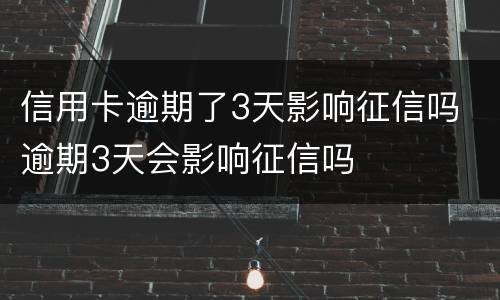 信用卡逾期了3天影响征信吗 逾期3天会影响征信吗