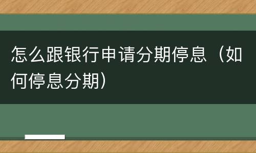 怎么跟银行申请分期停息（如何停息分期）