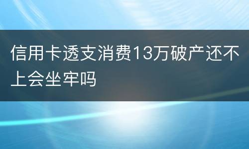 信用卡透支消费13万破产还不上会坐牢吗