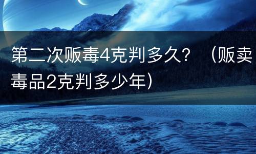第二次贩毒4克判多久？（贩卖毒品2克判多少年）
