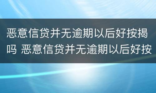 恶意信贷并无逾期以后好按揭吗 恶意信贷并无逾期以后好按揭吗知乎