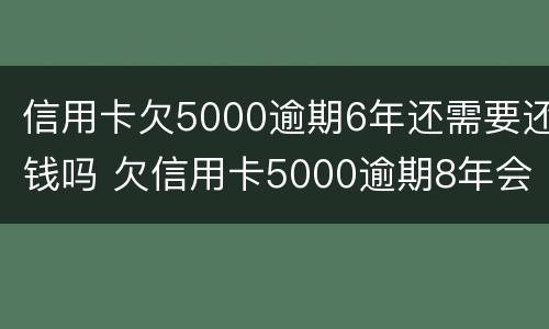 信用卡欠5000逾期6年还需要还钱吗 欠信用卡5000逾期8年会怎么样