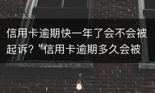 信用卡逾期快一年了会不会被起诉? “信用卡逾期多久会被起诉”