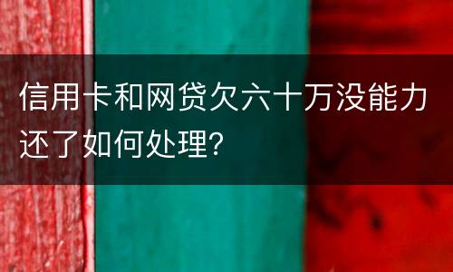 信用卡和网贷欠六十万没能力还了如何处理？