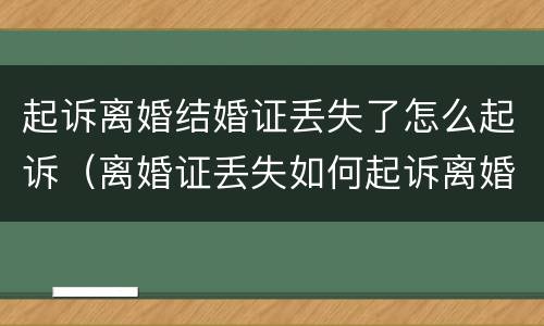 起诉离婚结婚证丢失了怎么起诉（离婚证丢失如何起诉离婚）