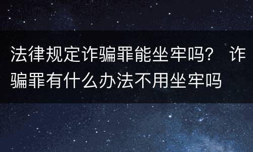 法律规定诈骗罪能坐牢吗？ 诈骗罪有什么办法不用坐牢吗