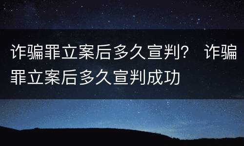 诈骗罪立案后多久宣判？ 诈骗罪立案后多久宣判成功
