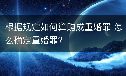 根据规定如何算购成重婚罪 怎么确定重婚罪?