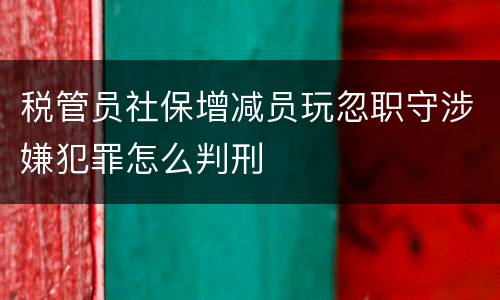 税管员社保增减员玩忽职守涉嫌犯罪怎么判刑