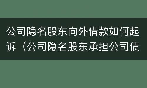 公司隐名股东向外借款如何起诉（公司隐名股东承担公司债务的法律依据）