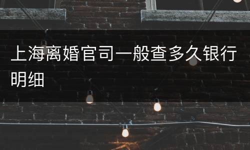上海离婚官司一般查多久银行明细