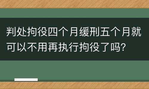 判处拘役四个月缓刑五个月就可以不用再执行拘役了吗？