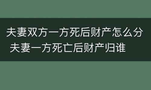 夫妻双方一方死后财产怎么分 夫妻一方死亡后财产归谁