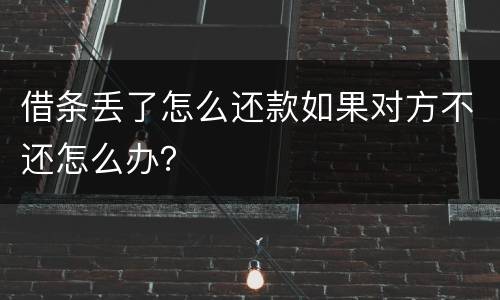 借条丢了怎么还款如果对方不还怎么办？
