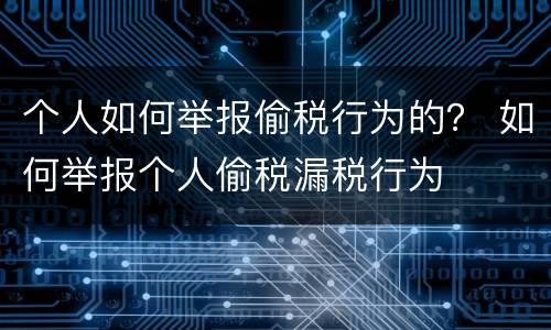 个人如何举报偷税行为的？ 如何举报个人偷税漏税行为