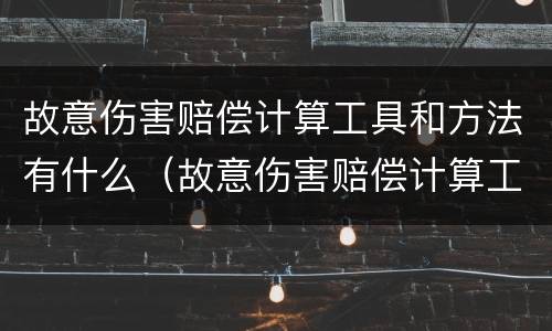 故意伤害赔偿计算工具和方法有什么（故意伤害赔偿计算工具和方法有什么不同）