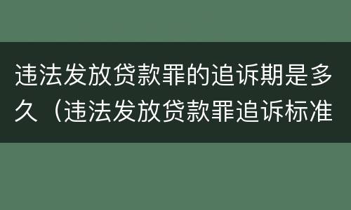 违法发放贷款罪的追诉期是多久（违法发放贷款罪追诉标准）