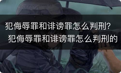 犯侮辱罪和诽谤罪怎么判刑？ 犯侮辱罪和诽谤罪怎么判刑的