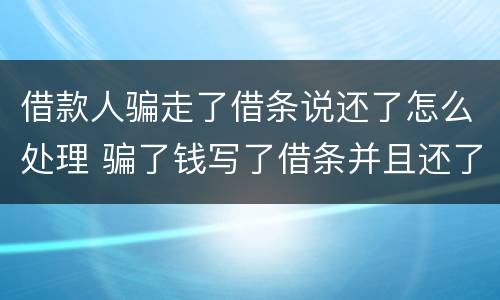 借款人骗走了借条说还了怎么处理 骗了钱写了借条并且还了一部分