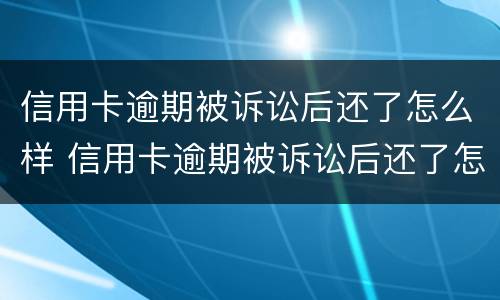 信用卡逾期被诉讼后还了怎么样 信用卡逾期被诉讼后还了怎么样才能解除