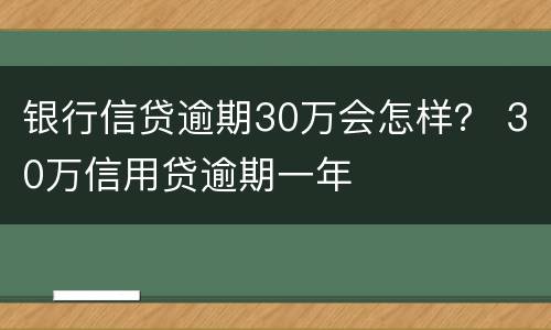 银行信贷逾期30万会怎样？ 30万信用贷逾期一年